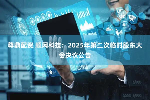 尊鼎配资 顺网科技：2025年第二次临时股东大会决议公告