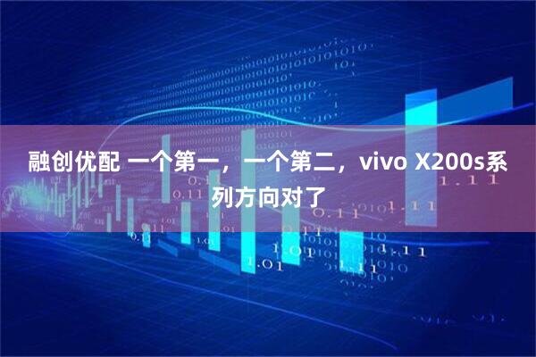 融创优配 一个第一，一个第二，vivo X200s系列方向对了