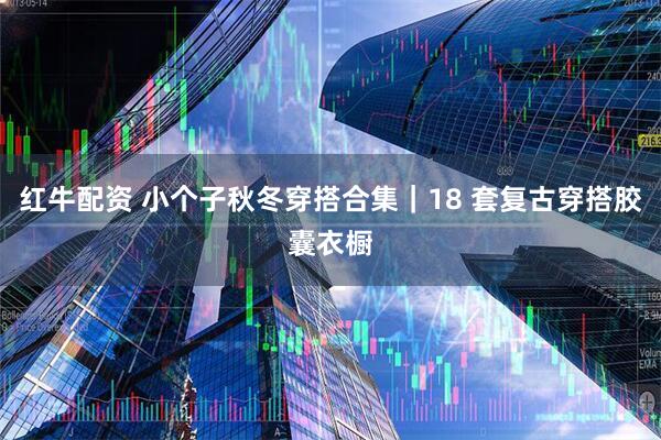 红牛配资 小个子秋冬穿搭合集｜18 套复古穿搭胶囊衣橱