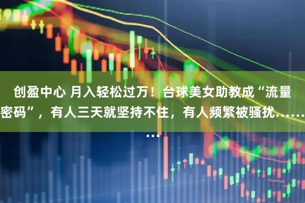 创盈中心 月入轻松过万！台球美女助教成“流量密码”，有人三天就坚持不住，有人频繁被骚扰……