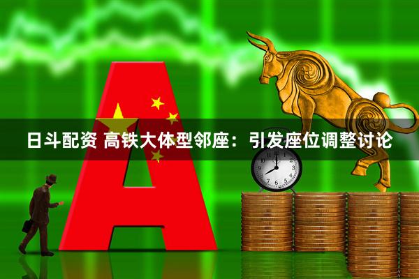 日斗配资 高铁大体型邻座：引发座位调整讨论