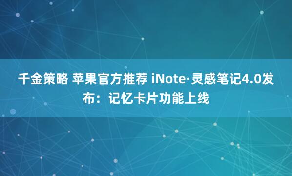 千金策略 苹果官方推荐 iNote·灵感笔记4.0发布：记忆卡片功能上线