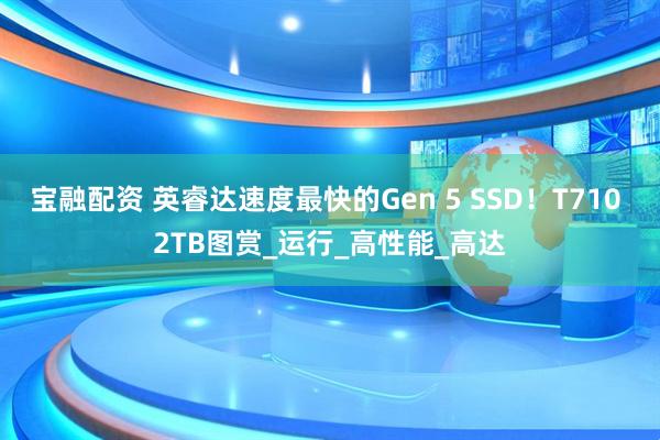 宝融配资 英睿达速度最快的Gen 5 SSD！T710 2TB图赏_运行_高性能_高达