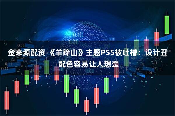金来源配资 《羊蹄山》主题PS5被吐槽：设计丑 配色容易让人想歪