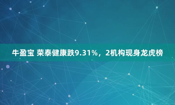 牛盈宝 荣泰健康跌9.31%，2机构现身龙虎榜
