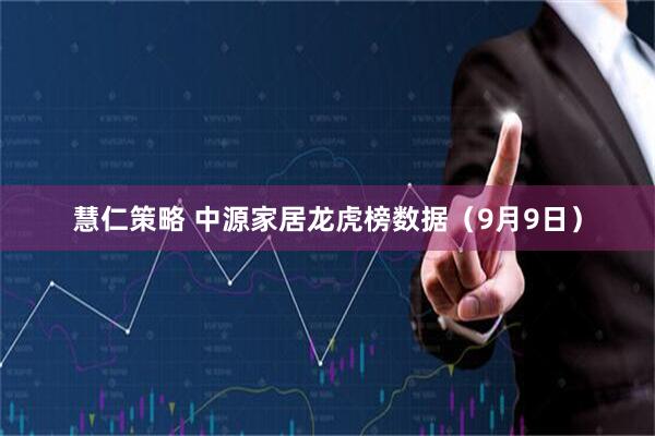 慧仁策略 中源家居龙虎榜数据（9月9日）