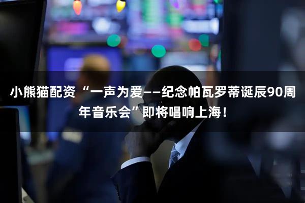 小熊猫配资 “一声为爱——纪念帕瓦罗蒂诞辰90周年音乐会”即将唱响上海！