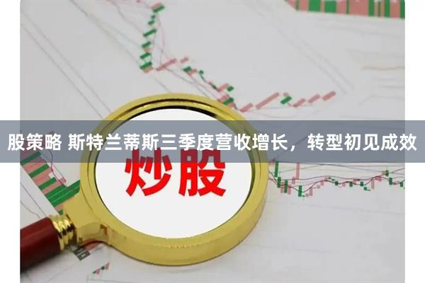 股策略 斯特兰蒂斯三季度营收增长，转型初见成效