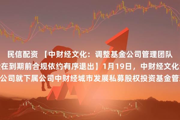 民信配资 【中财经文化：调整基金公司管理团队，将确保所涉相关基金在到期前合规依约有序退出】1月19日，中财经文化资产管理（深圳）有限公司就下属公司中财经城市发展私募股权投资基金管理（深圳）有限公司所管理基金的部分投资者反映和关注的问题发布声明称，根据内部审计发现的问题和部分投资人提供的线索，基金公司
