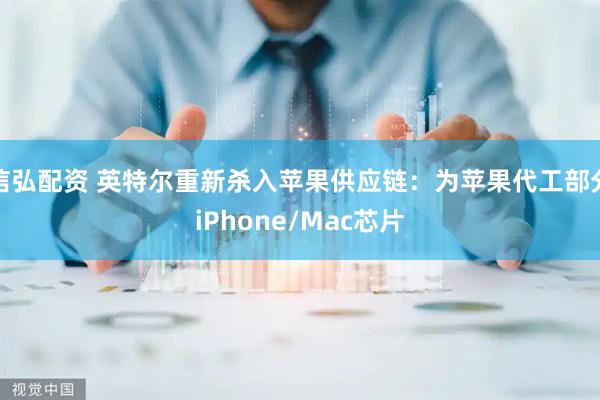 信弘配资 英特尔重新杀入苹果供应链：为苹果代工部分iPhone/Mac芯片