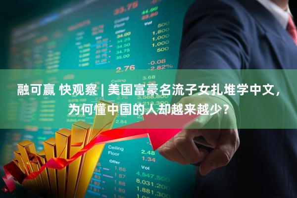 融可赢 快观察 | 美国富豪名流子女扎堆学中文，为何懂中国的人却越来越少？